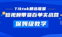 （4115）Tiktok精选联盟·短视频带货百单实战营 保姆级教学 快速成为Tiktok带货达人