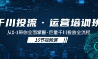 (4116)千川投流·运营培训班:从0-1带你全面掌握·巨量千川投放全流程!