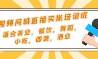 （4134）短视频同城·直播实操培训班：适合美业，餐饮，舞蹈，小吃，服装，酒业