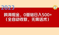 （4138）2023跨海掘金长期项目，小白也能日入500+全自动收款 无需话术
