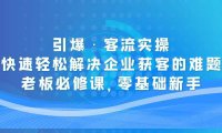 (4168)引爆·客流实操:快速轻松解决企业获客的难题,老板必修课,零基础新手