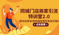 （4170）同城门店商家引流特训营2.0，带你玩转本地同城经营所有知识板块！