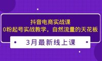 (4219)3月最新抖音电商实战课:0粉起号实战教学,自然流量的天花板