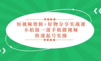 （4228）短视频剪辑+好物分享实战课，无需拍摄一部手机做视频，快速起号实操！