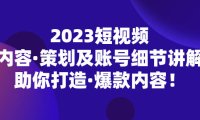 （4241）2023短视频内容·策划及账号细节讲解，助你打造·爆款内容！