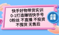 （4244）快手好物带货实训：0-1打造赚钱快手号 0粉丝 不直播 不投资 不囤货 无售后