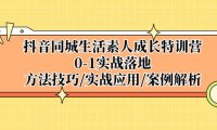 （4266）抖音同城生活素人成长特训营，0-1实战落地，方法技巧|实战应用|案例解析