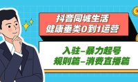 （4267）抖音同城生活-健康类0到1运营：入驻-暴力起号-规则篇-消费直播篇！
