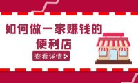 (4277)200w粉丝大V教你如何做一家赚钱的便利店选址教程,抖音卖999(无水印课程)