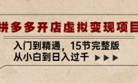 （4283）拼多多开店虚拟变现项目：入门到精通，从小白到日入过千（15节完整版）