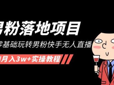 (3966)【男粉落地项目】2023零基础玩转男粉快手无人直播,无脑月入3w+实操教程!