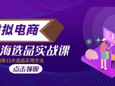 (4005)虚拟电商 · 蓝海选品实战课,淘宝15大选品实用方法!