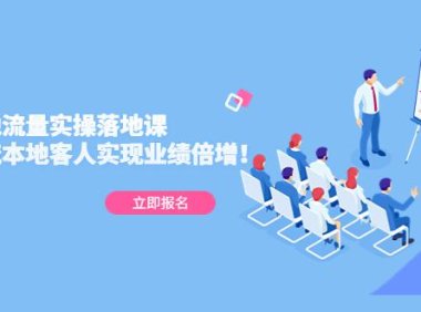 （4008）同城本地流量实操落地课：精准引流本地客人实现业绩倍增！