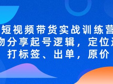 （4018）短视频带货实战训练营，好物分享起号逻辑，定位选品打标签、出单，原价