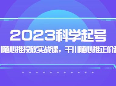 (4033)2023科学起号,千川随心推投放实战课,千川随心推正价起号