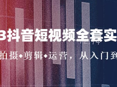 （4047）2023抖音短视频全套实战课：思维+拍摄+剪辑+运营，从入门到精通！