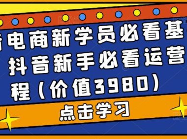 (4081)抖音电商新学员必看基础课,抖音新手必看运营教程(价值3980)