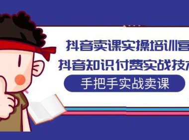 (4098)抖音卖课实操培训营:知识付费手把手实战技术课程