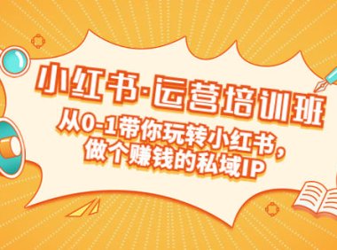 (4114)重磅来袭:小红书·运营培训班:从0-1带你玩转小红书,做个赚钱的私域IP