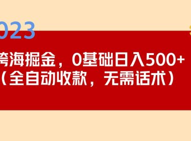 （4138）2023跨海掘金长期项目，小白也能日入500+全自动收款 无需话术