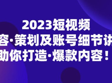 （4241）2023短视频内容·策划及账号细节讲解，助你打造·爆款内容！