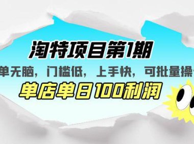 （4258）淘特项目第1期，简单无脑，门槛低，上手快，单店单日100利润 可批量操作