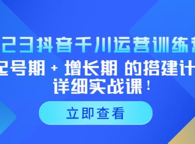 （4265）2023抖音千川运营训练营，起号期+增长期 的搭建计划详细实战课！