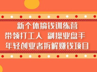 (4278)新个体搞钱训练营:带领打工人 副业操盘手 年轻创业者拆解赚钱项目