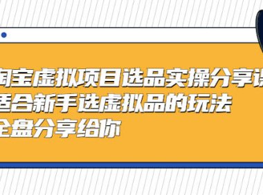（4282）黄岛主-淘宝虚拟项目选品实操分享课，适合新手选虚拟品的玩法 全盘分享给你