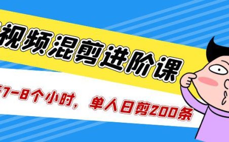 (4171)短视频混剪/进阶课,一天7-8个小时,单人日剪200条实战攻略教学