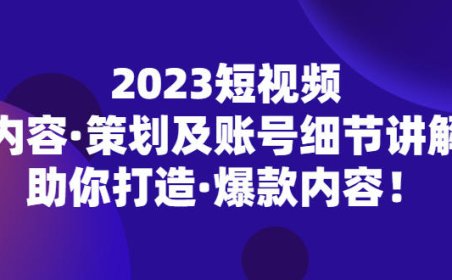 (4241)2023短视频内容·策划及账号细节讲解,助你打造·爆款内容!