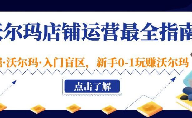 （4010）沃尔玛店铺·运营最全指南，挖掘·沃尔玛·入门盲区，新手0-1玩赚沃尔玛