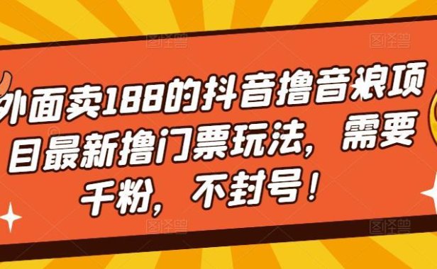 （4029）外面卖188的抖音撸音浪项目最新撸门票玩法，需要千粉，不封号！