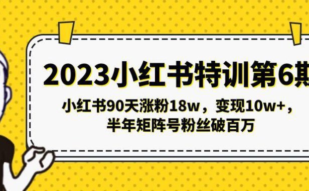 （4226）2023小红书特训第6期，小红书90天涨粉18w，变现10w+，半年矩阵号粉丝破百万