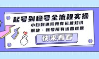 （4308）起号到稳号全流程实操，小白到进阶所有运营知识，解决·账号所有运营难题
