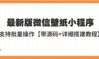 (4315)外面收费998最新版微信壁纸小程序搭建教程,支持批量操作【带源码+教程】