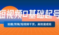 （4333）短视频0基础起号，拍摄/剪辑/短视频干货，高效速成班！