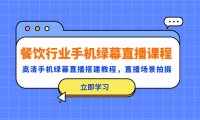 (4341)餐饮行业手机绿幕直播课程,高清手机·绿幕直播搭建教程,直播场景拍摄