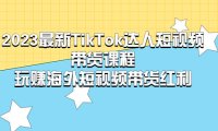 （4342）2023最新TikTok·达人短视频带货课程，玩赚海外短视频带货·红利