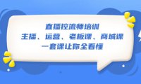 （4344）直播·控流师培训：主播、运营、老板课、商城课，一套课让你全看懂