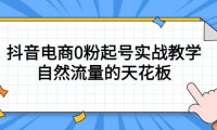 （4362）4月最新线上课，抖音电商0粉起号实战教学，自然流量的天花板
