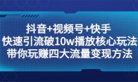 （4378）抖音+视频号+快手 快速引流破10w播放核心玩法：带你玩赚四大流量变现方法！