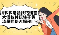 (4390)拼多多活动技巧运营:大促各种玩转干货,流量翻倍大揭秘!