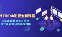 （4399）海外TikTok/影视全套课程，从搭建渠道 到账号使用 到变现渠道 详细实操讲解