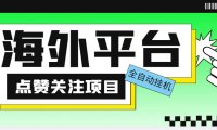 （4408）外面收费1988海外平台点赞关注全自动挂机项目 单机一天30美金【脚本+教程】