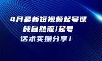 （4409）4月最新短视频起号课：纯自然流/起号，话术实操分享！