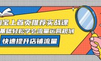 (4410)淘宝上首页/推荐实战课:0基础轻松学会流量运营规划,快速提升店铺流量!