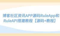 （4412）博客社区资讯APP源码RuleApp和RuleAPI搭建教程【源码+教程】