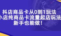 (4421)抖店商品卡从0到1玩法,小店纯商品卡流量起店玩法,新手也能做!