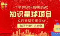 (4427)知识星球变现项目二合一:如何长期赚钱+暴力引流躺赚,一个被忽视的领域